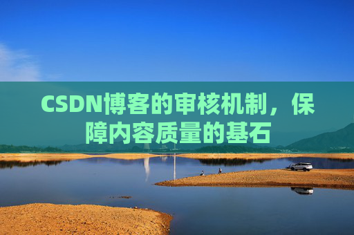 CSDN博客的审核机制，保障内容质量的基石